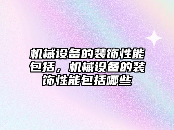 機械設(shè)備的裝飾性能包括，機械設(shè)備的裝飾性能包括哪些