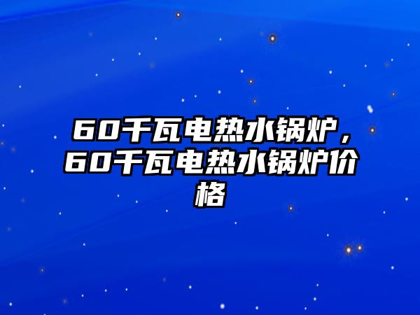 60千瓦電熱水鍋爐，60千瓦電熱水鍋爐價(jià)格