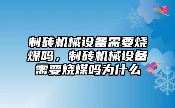 制磚機械設(shè)備需要燒煤嗎，制磚機械設(shè)備需要燒煤嗎為什么