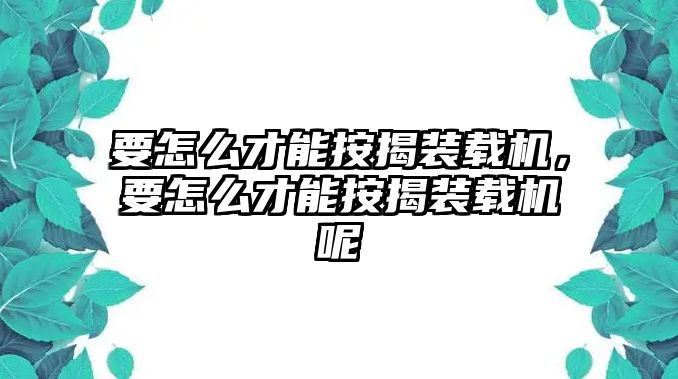 要怎么才能按揭裝載機(jī)，要怎么才能按揭裝載機(jī)呢