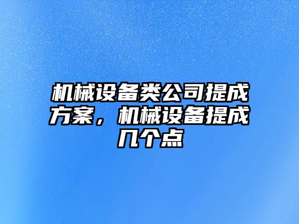 機械設備類公司提成方案，機械設備提成幾個點