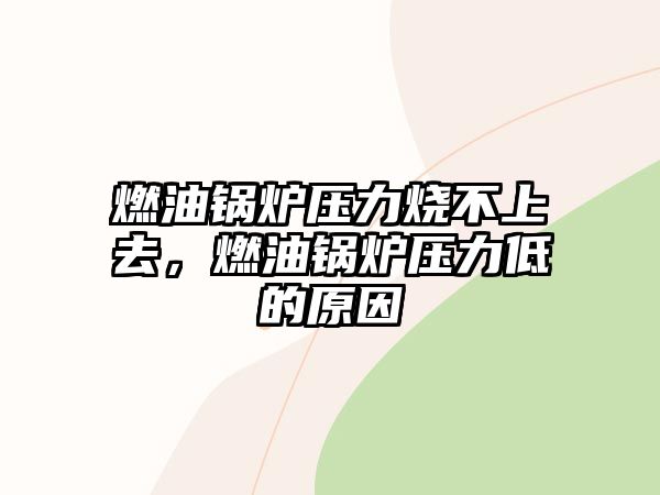 燃油鍋爐壓力燒不上去，燃油鍋爐壓力低的原因