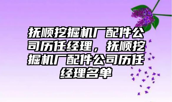 撫順挖掘機廠配件公司歷任經理，撫順挖掘機廠配件公司歷任經理名單