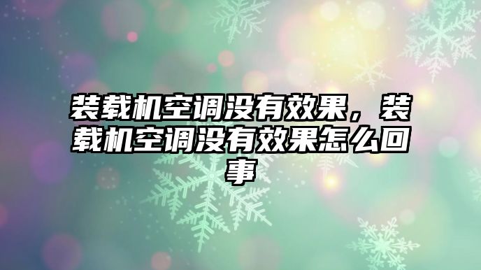 裝載機(jī)空調(diào)沒有效果，裝載機(jī)空調(diào)沒有效果怎么回事