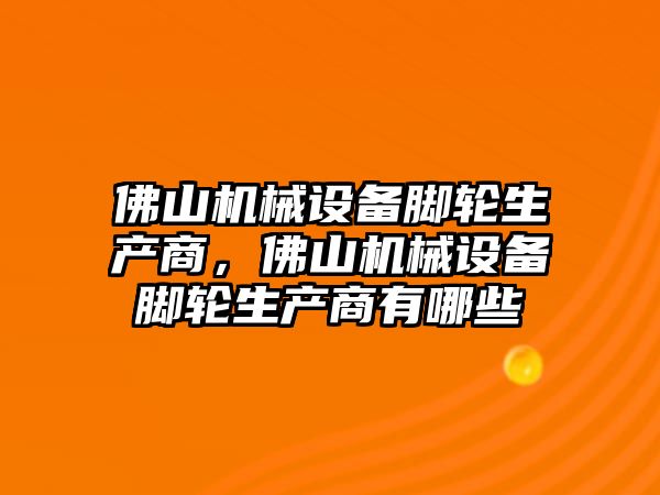 佛山機械設備腳輪生產商，佛山機械設備腳輪生產商有哪些