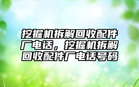 挖掘機(jī)拆解回收配件廠電話，挖掘機(jī)拆解回收配件廠電話號(hào)碼