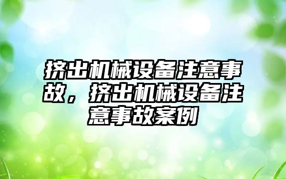 擠出機械設(shè)備注意事故，擠出機械設(shè)備注意事故案例