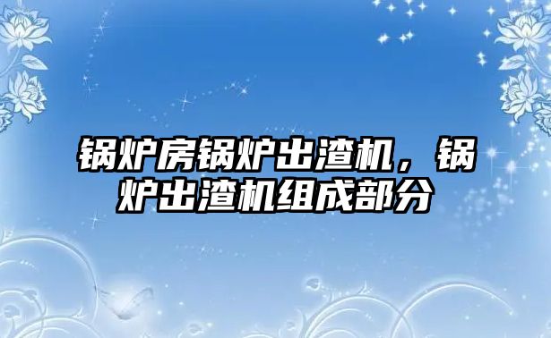 鍋爐房鍋爐出渣機(jī)，鍋爐出渣機(jī)組成部分