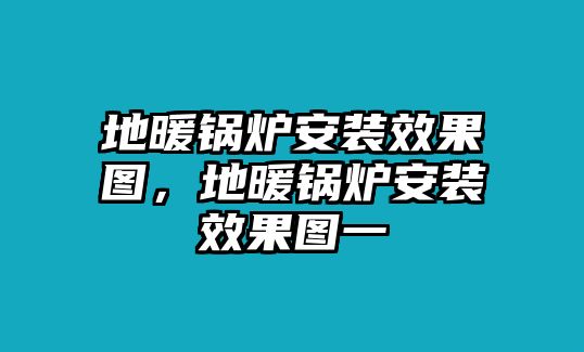 地暖鍋爐安裝效果圖，地暖鍋爐安裝效果圖一