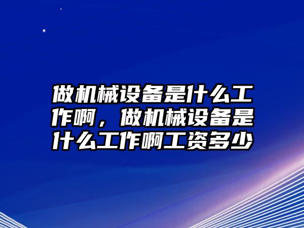 做機械設備是什么工作啊，做機械設備是什么工作啊工資多少