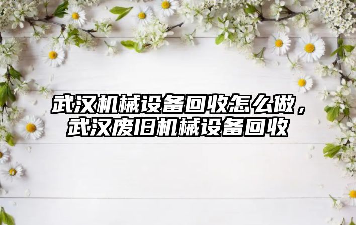 武漢機械設備回收怎么做，武漢廢舊機械設備回收