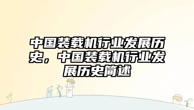 中國裝載機(jī)行業(yè)發(fā)展歷史，中國裝載機(jī)行業(yè)發(fā)展歷史簡述