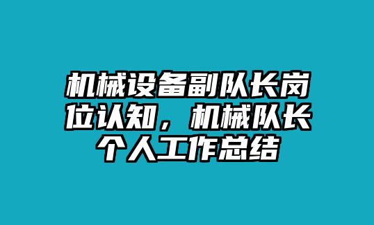 機(jī)械設(shè)備副隊長崗位認(rèn)知，機(jī)械隊長個人工作總結(jié)