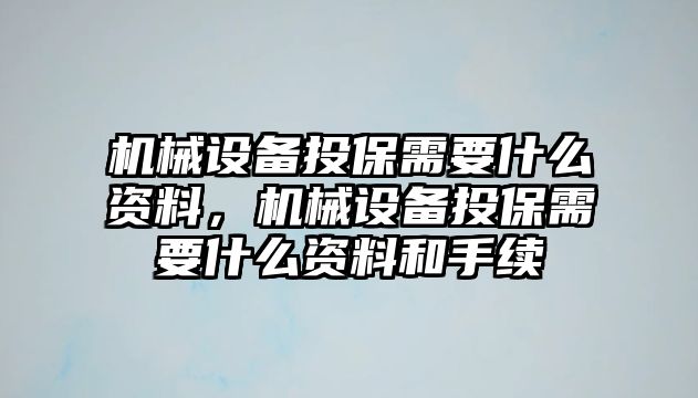 機(jī)械設(shè)備投保需要什么資料，機(jī)械設(shè)備投保需要什么資料和手續(xù)