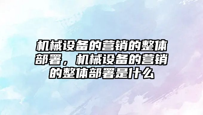 機械設備的營銷的整體部署，機械設備的營銷的整體部署是什么