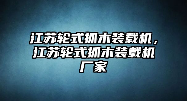 江蘇輪式抓木裝載機(jī)，江蘇輪式抓木裝載機(jī)廠家