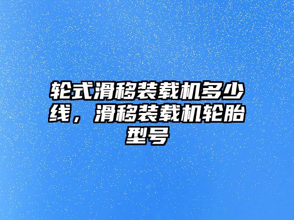 輪式滑移裝載機多少線，滑移裝載機輪胎型號