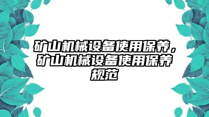 礦山機(jī)械設(shè)備使用保養(yǎng)，礦山機(jī)械設(shè)備使用保養(yǎng)規(guī)范