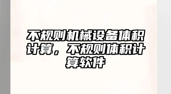 不規(guī)則機(jī)械設(shè)備體積計(jì)算，不規(guī)則體積計(jì)算軟件