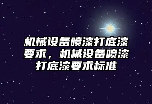 機(jī)械設(shè)備噴漆打底漆要求，機(jī)械設(shè)備噴漆打底漆要求標(biāo)準(zhǔn)