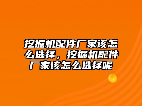 挖掘機(jī)配件廠家該怎么選擇，挖掘機(jī)配件廠家該怎么選擇呢