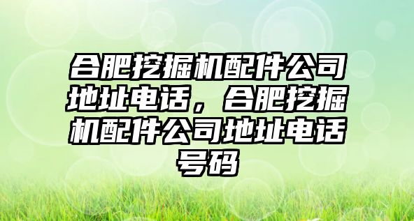 合肥挖掘機(jī)配件公司地址電話，合肥挖掘機(jī)配件公司地址電話號(hào)碼