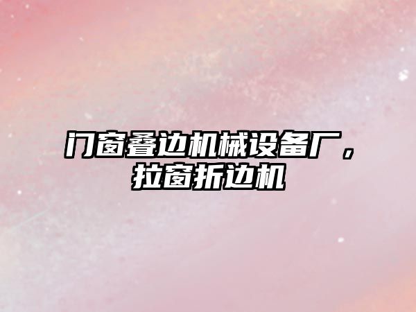 門窗疊邊機械設(shè)備廠，拉窗折邊機