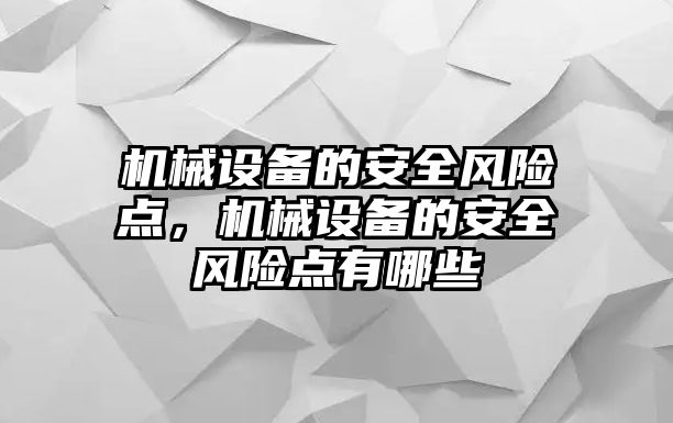 機(jī)械設(shè)備的安全風(fēng)險點，機(jī)械設(shè)備的安全風(fēng)險點有哪些