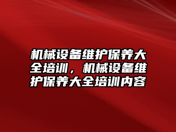 機械設備維護保養(yǎng)大全培訓，機械設備維護保養(yǎng)大全培訓內容