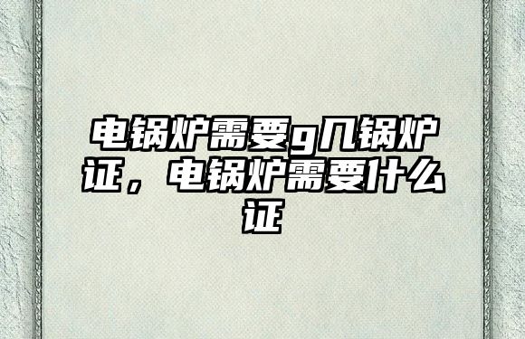 電鍋爐需要g幾鍋爐證，電鍋爐需要什么證