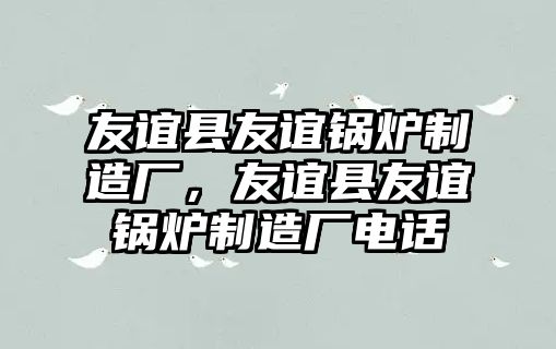 友誼縣友誼鍋爐制造廠，友誼縣友誼鍋爐制造廠電話