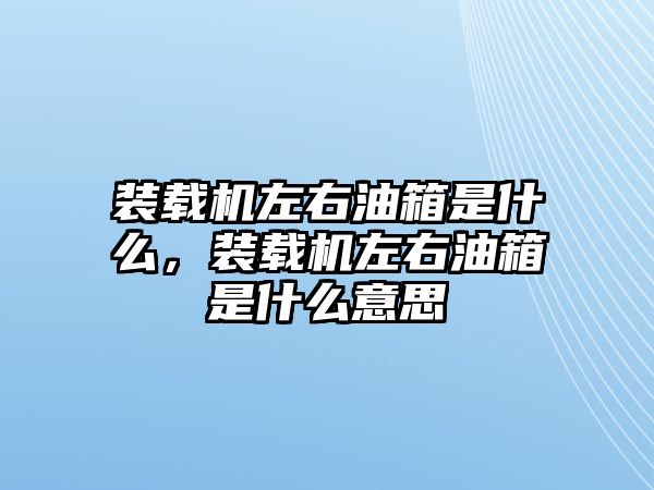 裝載機左右油箱是什么，裝載機左右油箱是什么意思