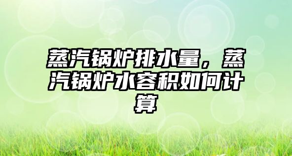 蒸汽鍋爐排水量，蒸汽鍋爐水容積如何計算