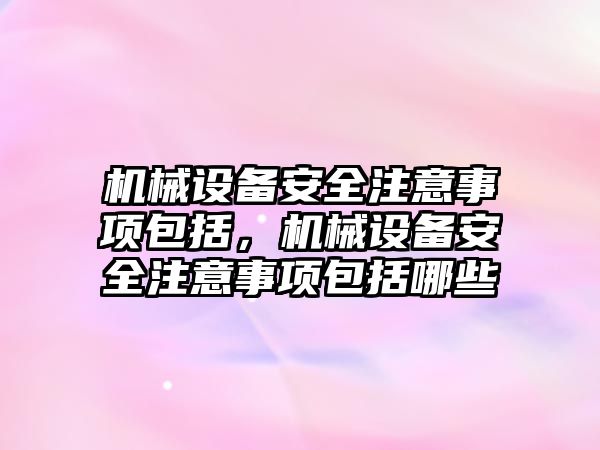 機械設(shè)備安全注意事項包括，機械設(shè)備安全注意事項包括哪些