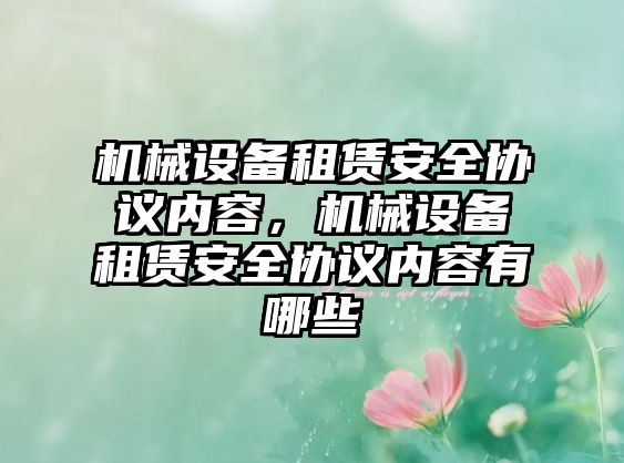 機(jī)械設(shè)備租賃安全協(xié)議內(nèi)容，機(jī)械設(shè)備租賃安全協(xié)議內(nèi)容有哪些