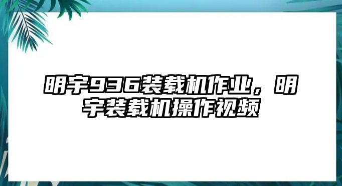 明宇936裝載機(jī)作業(yè)，明宇裝載機(jī)操作視頻