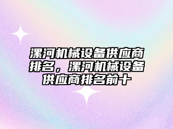 漯河機械設(shè)備供應(yīng)商排名，漯河機械設(shè)備供應(yīng)商排名前十