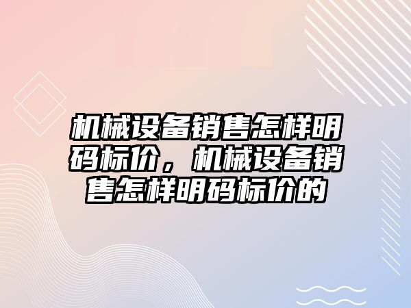 機械設備銷售怎樣明碼標價，機械設備銷售怎樣明碼標價的