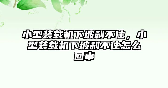 小型裝載機(jī)下坡剎不住，小型裝載機(jī)下坡剎不住怎么回事