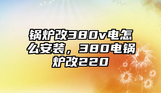 鍋爐改380v電怎么安裝，380電鍋爐改220