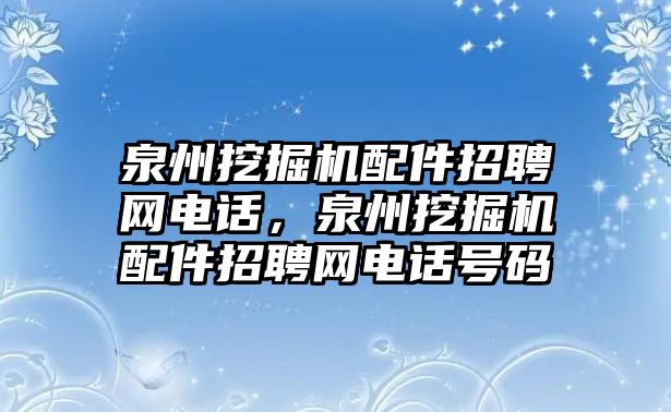 泉州挖掘機(jī)配件招聘網(wǎng)電話，泉州挖掘機(jī)配件招聘網(wǎng)電話號碼