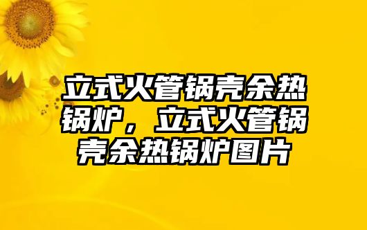 立式火管鍋殼余熱鍋爐，立式火管鍋殼余熱鍋爐圖片