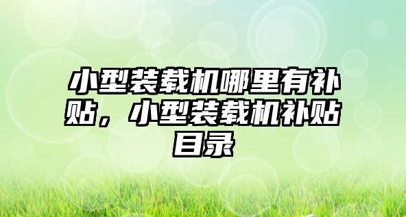 小型裝載機哪里有補貼，小型裝載機補貼目錄