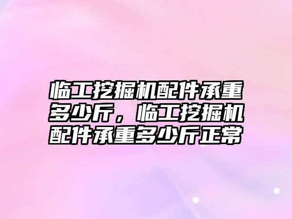 臨工挖掘機(jī)配件承重多少斤，臨工挖掘機(jī)配件承重多少斤正常