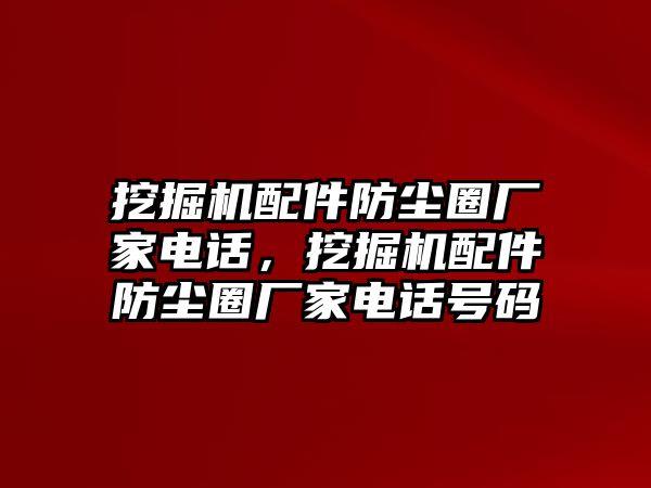 挖掘機配件防塵圈廠家電話，挖掘機配件防塵圈廠家電話號碼