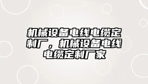 機械設備電線電纜定制廠，機械設備電線電纜定制廠家