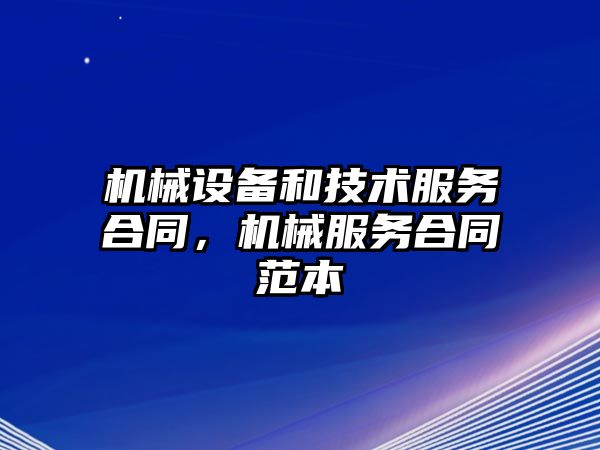 機械設備和技術服務合同，機械服務合同范本