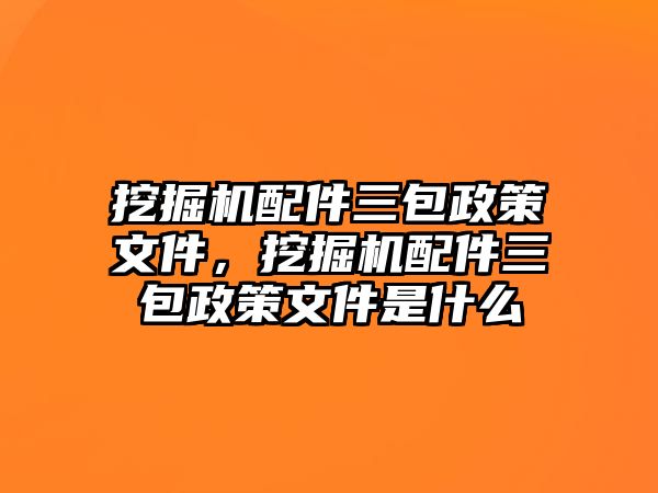 挖掘機(jī)配件三包政策文件，挖掘機(jī)配件三包政策文件是什么