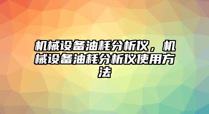 機(jī)械設(shè)備油耗分析儀，機(jī)械設(shè)備油耗分析儀使用方法