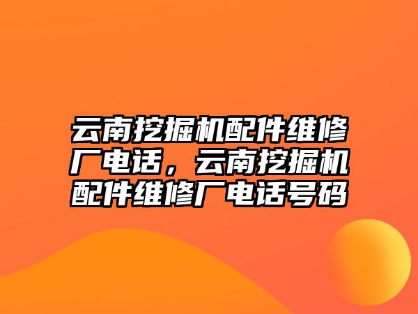 云南挖掘機(jī)配件維修廠電話，云南挖掘機(jī)配件維修廠電話號碼